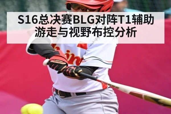 S16总决赛BLG对阵T1辅助游走与视野布控分析