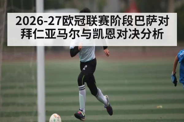 2026-27欧冠联赛阶段巴萨对拜仁亚马尔与凯恩对决分析